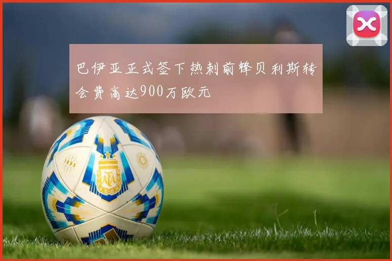 巴伊亚正式签下热刺前锋贝利斯转会费高达900万欧元