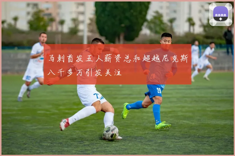 马刺首发五人薪资总和超越尼克斯八千多万引发关注