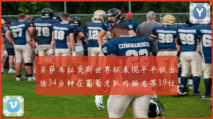 贡萨洛拉莫斯世界杯表现平平仅出场34分钟在葡萄牙队内排名第19位