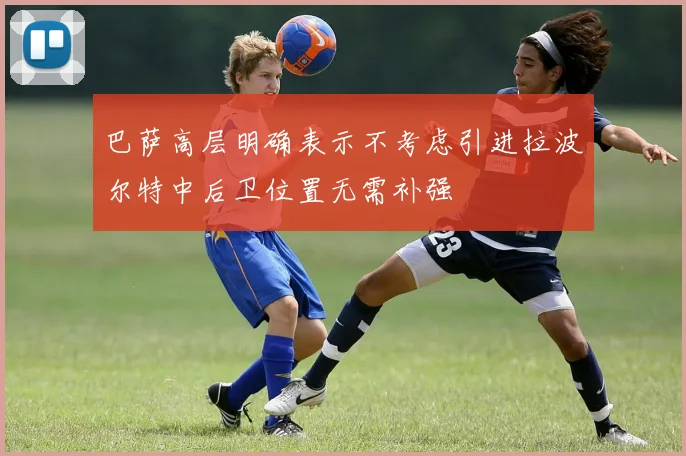 巴萨高层明确表示不考虑引进拉波尔特中后卫位置无需补强